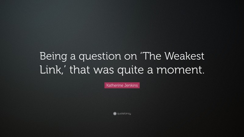 Katherine Jenkins Quote: “Being a question on ‘The Weakest Link,’ that was quite a moment.”