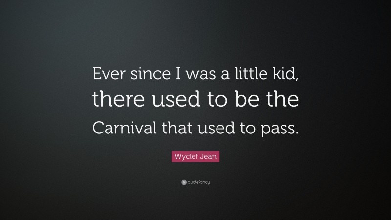 Wyclef Jean Quote: “Ever since I was a little kid, there used to be the Carnival that used to pass.”