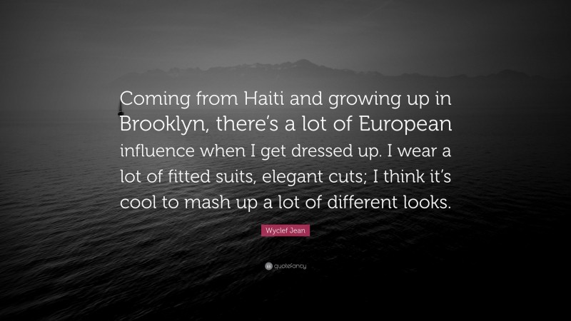 Wyclef Jean Quote: “Coming from Haiti and growing up in Brooklyn, there’s a lot of European influence when I get dressed up. I wear a lot of fitted suits, elegant cuts; I think it’s cool to mash up a lot of different looks.”