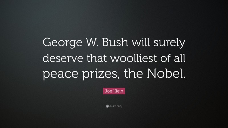 Joe Klein Quote: “George W. Bush will surely deserve that woolliest of all peace prizes, the Nobel.”