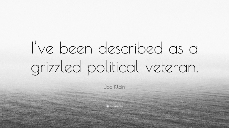 Joe Klein Quote: “I’ve been described as a grizzled political veteran.”