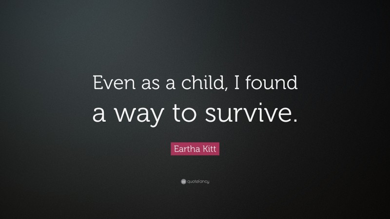 Eartha Kitt Quote: “Even as a child, I found a way to survive.”