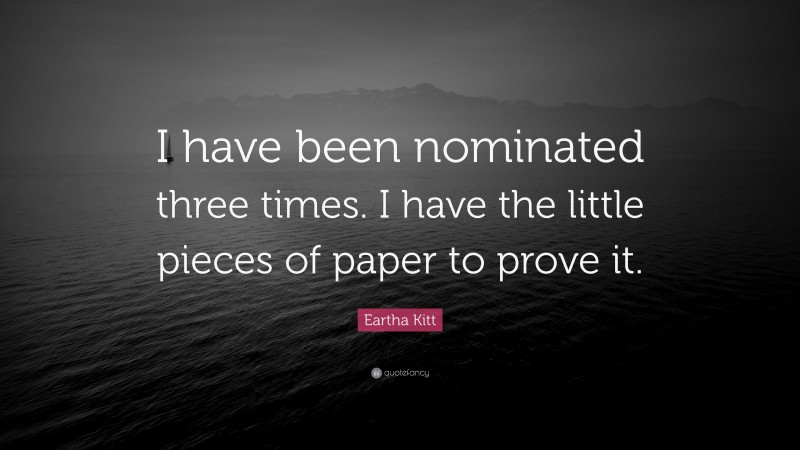 Eartha Kitt Quote: “I have been nominated three times. I have the little pieces of paper to prove it.”