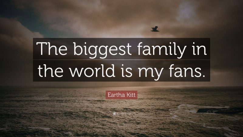 Eartha Kitt Quote: “The biggest family in the world is my fans.”