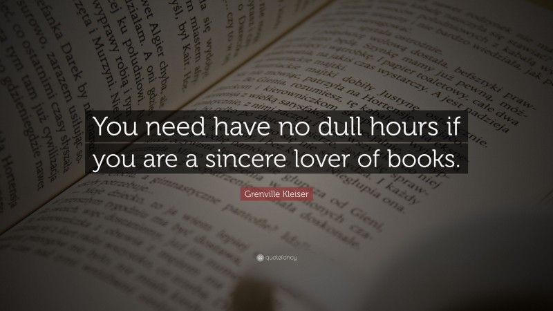 Grenville Kleiser Quote: “You need have no dull hours if you are a sincere lover of books.”