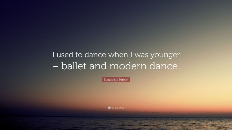 Nastassja Kinski Quote: “I used to dance when I was younger – ballet and modern dance.”