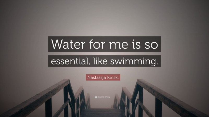 Nastassja Kinski Quote: “Water for me is so essential, like swimming.”
