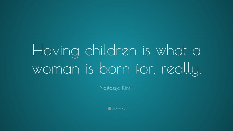 Nastassja Kinski Quote: “Having children is what a woman is born for, really.”