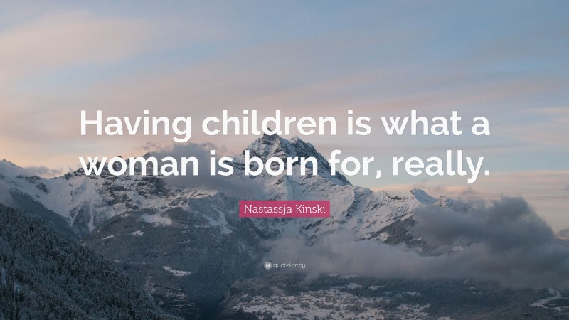 Nastassja Kinski Quote: “Having children is what a woman is born for, really.”