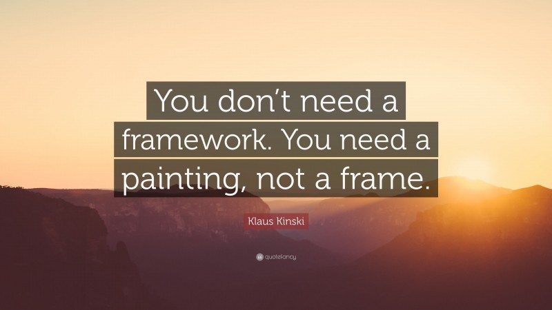 Klaus Kinski Quote: “You don’t need a framework. You need a painting, not a frame.”