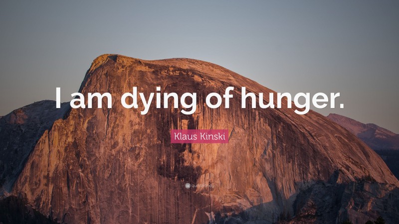 Klaus Kinski Quote: “I am dying of hunger.”