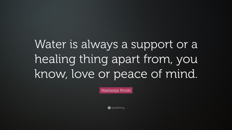 Nastassja Kinski Quote: “Water is always a support or a healing thing apart from, you know, love or peace of mind.”