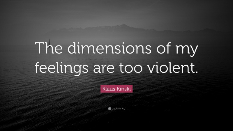 Klaus Kinski Quote: “The dimensions of my feelings are too violent.”