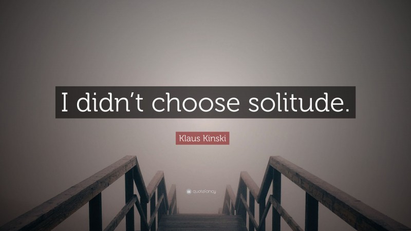 Klaus Kinski Quote: “I didn’t choose solitude.”
