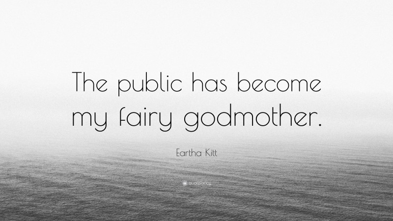 Eartha Kitt Quote: “The public has become my fairy godmother.”