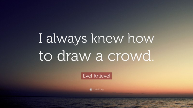 Evel Knievel Quote: “I always knew how to draw a crowd.”