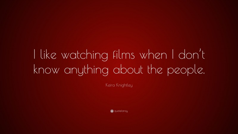 Keira Knightley Quote: “I like watching films when I don’t know anything about the people.”