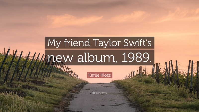 Karlie Kloss Quote: “My friend Taylor Swift’s new album, 1989.”
