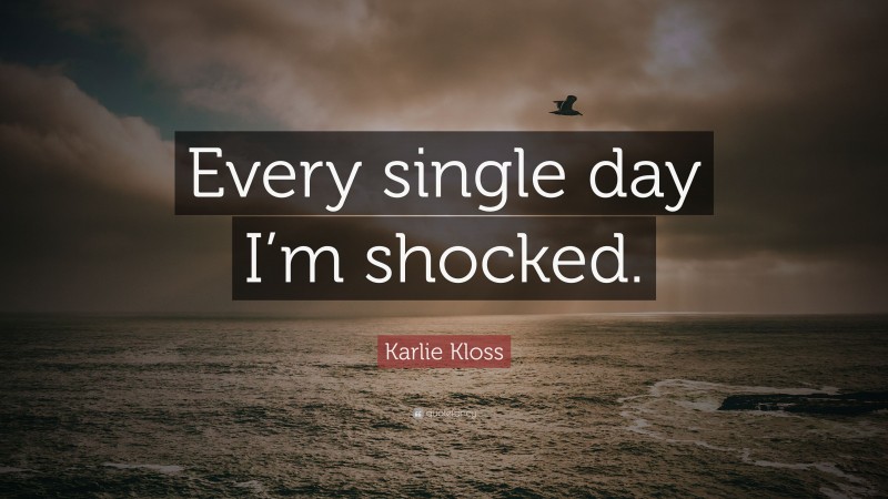Karlie Kloss Quote: “Every single day I’m shocked.”