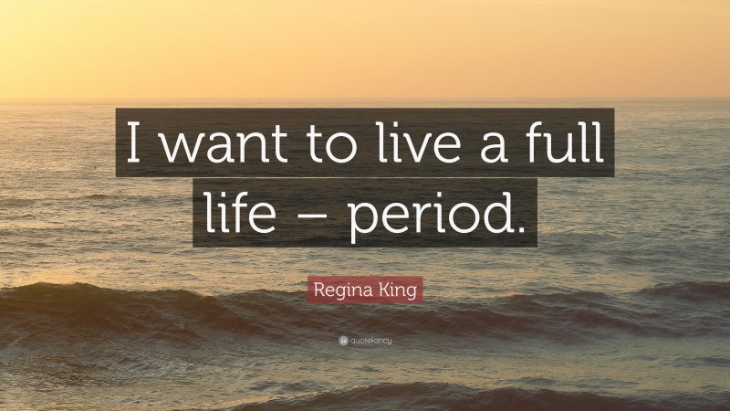 Regina King Quote: “I want to live a full life – period.”