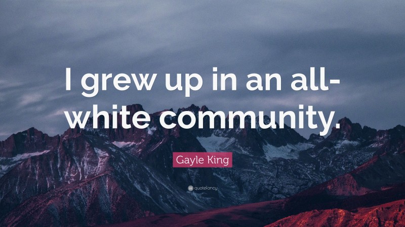 Gayle King Quote: “I grew up in an all-white community.”