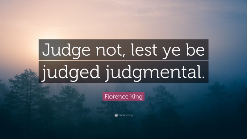 Florence King Quote: “Judge not, lest ye be judged judgmental.”