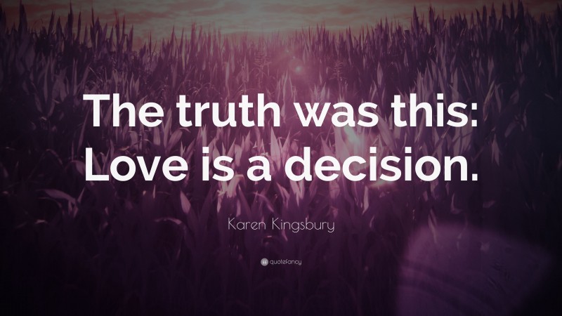 Karen Kingsbury Quote: “The truth was this: Love is a decision.”