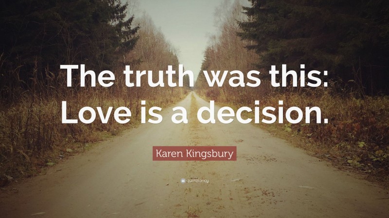 Karen Kingsbury Quote: “The truth was this: Love is a decision.”