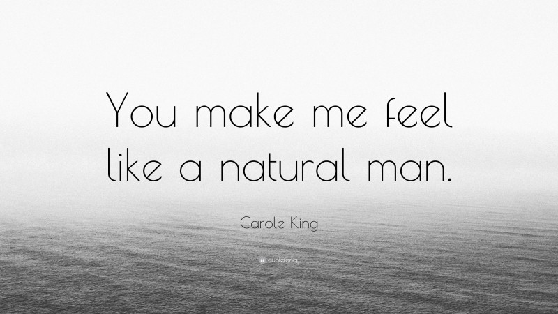 Carole King Quote: “You make me feel like a natural man.”
