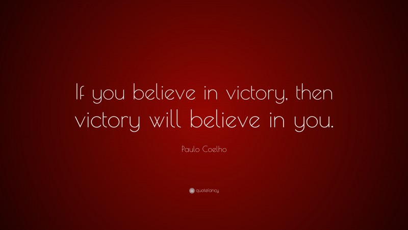 Paulo Coelho Quote: “If you believe in victory, then victory will believe in you.”
