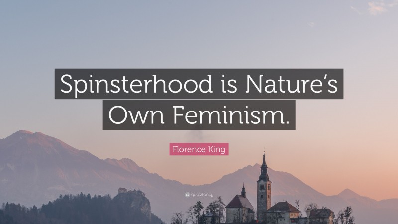 Florence King Quote: “Spinsterhood is Nature’s Own Feminism.”