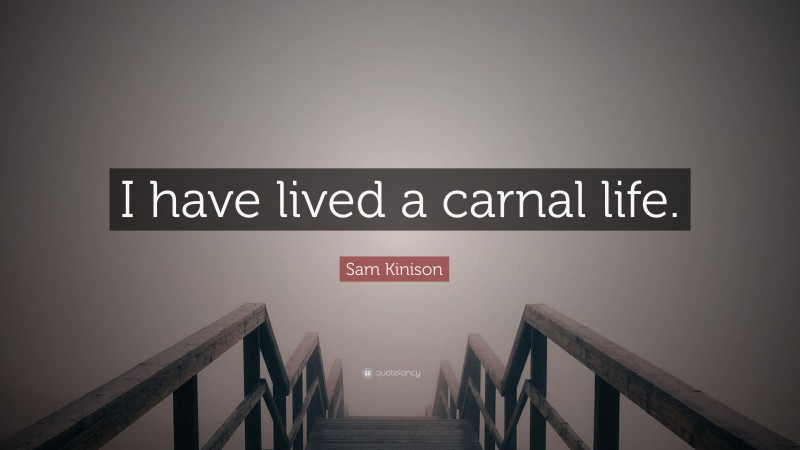 Sam Kinison Quote: “I have lived a carnal life.”