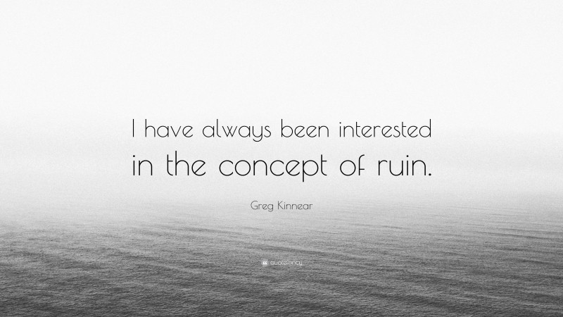 Greg Kinnear Quote: “I have always been interested in the concept of ruin.”