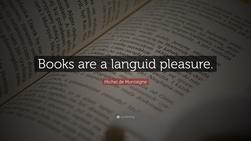 Michel de Montaigne Quote: “Books are a languid pleasure.”
