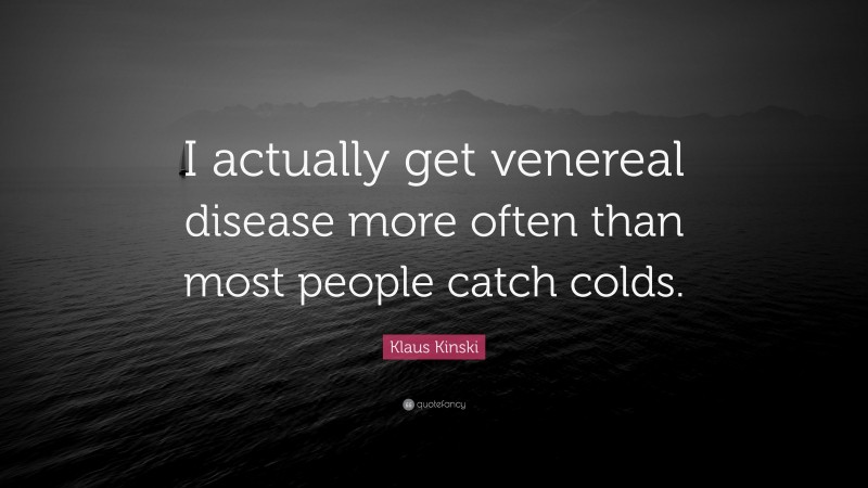 Klaus Kinski Quote: “I actually get venereal disease more often than most people catch colds.”