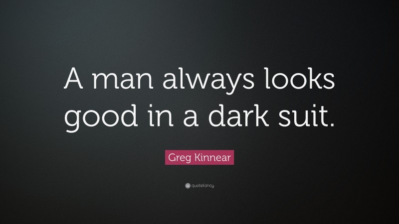 Greg Kinnear Quote: “A man always looks good in a dark suit.”