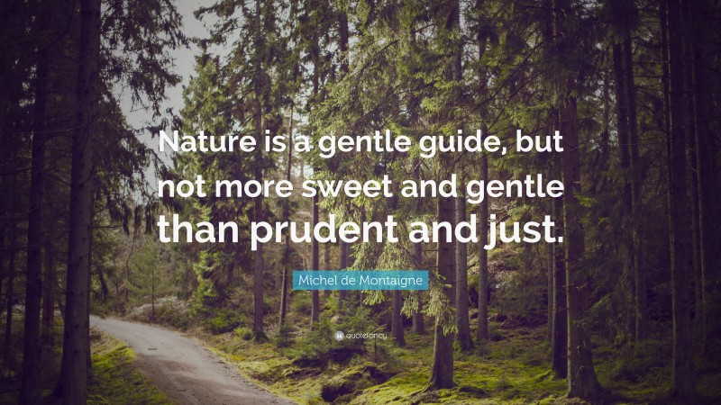 Michel de Montaigne Quote: “Nature is a gentle guide, but not more sweet and gentle than prudent and just.”