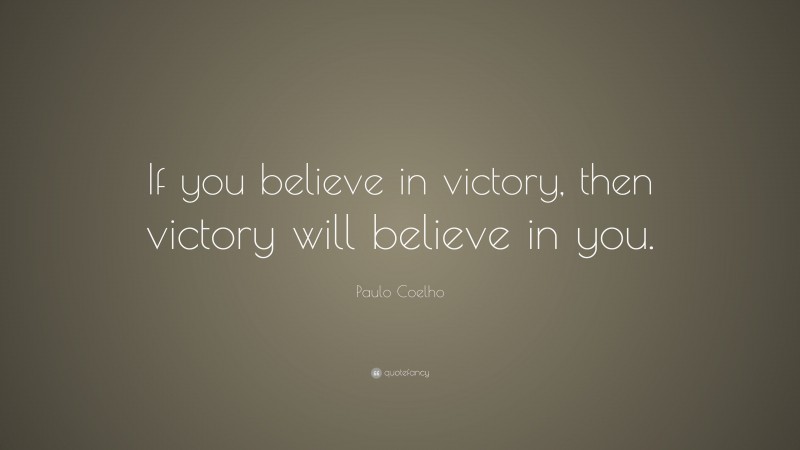 Paulo Coelho Quote: “If you believe in victory, then victory will believe in you.”