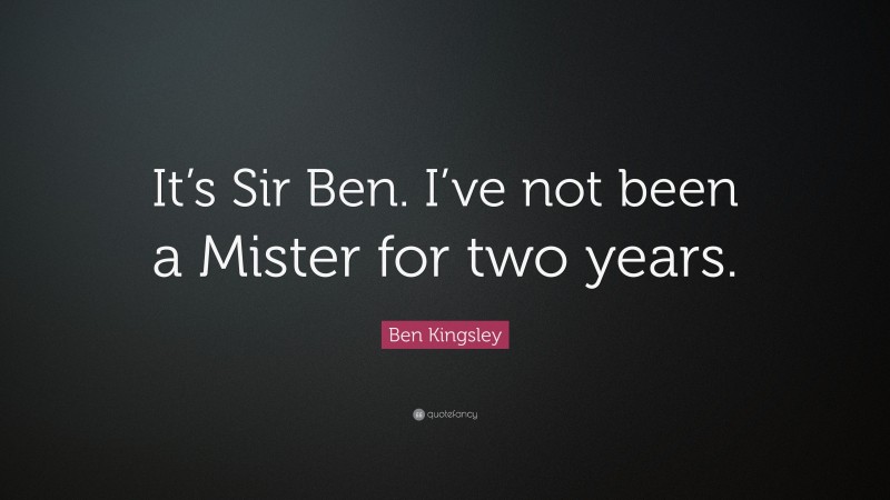 Ben Kingsley Quote: “It’s Sir Ben. I’ve not been a Mister for two years.”