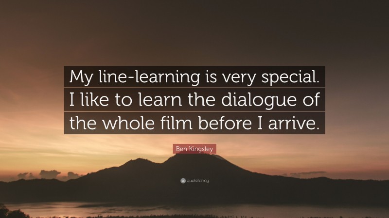 Ben Kingsley Quote: “My line-learning is very special. I like to learn the dialogue of the whole film before I arrive.”