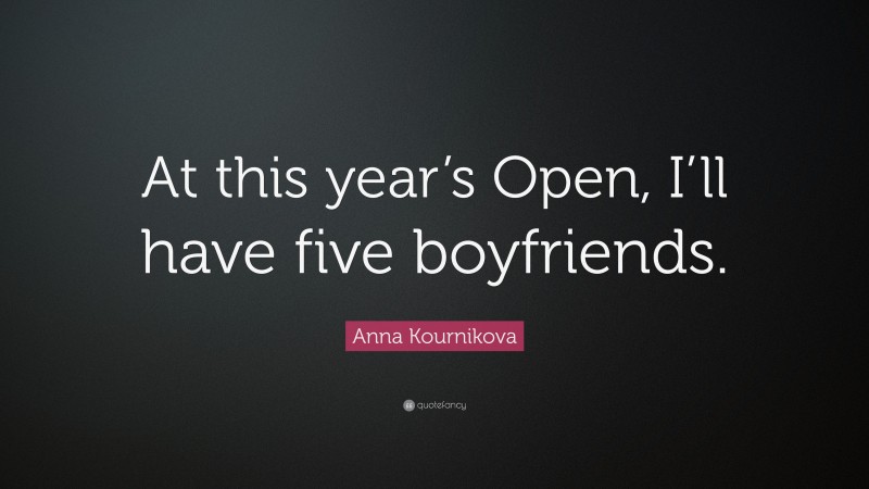 Anna Kournikova Quote: “At this year’s Open, I’ll have five boyfriends.”