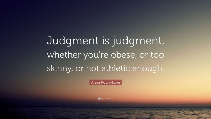 Anna Kournikova Quote: “Judgment is judgment, whether you’re obese, or too skinny, or not athletic enough.”