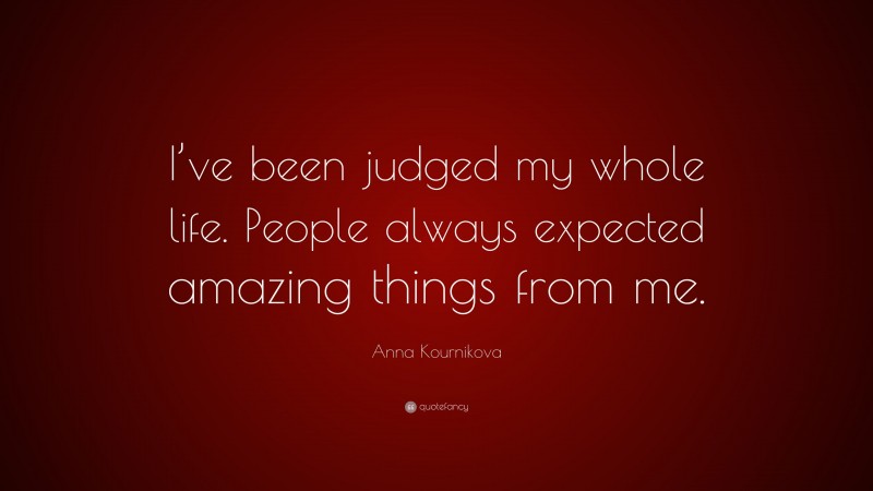 Anna Kournikova Quote: “I’ve been judged my whole life. People always expected amazing things from me.”