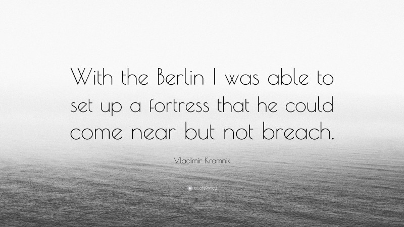Vladimir Kramnik Quote: “With the Berlin I was able to set up a fortress that he could come near but not breach.”