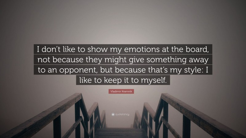 Vladimir Kramnik Quote: “I don’t like to show my emotions at the board, not because they might give something away to an opponent, but because that’s my style: I like to keep it to myself.”