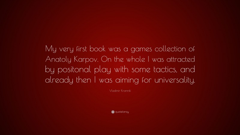 Vladimir Kramnik Quote: “My very first book was a games collection of Anatoly Karpov. On the whole I was attracted by positonal play with some tactics, and already then I was aiming for universality.”