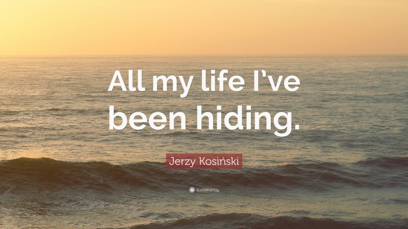 Jerzy Kosiński Quote: “All my life I’ve been hiding.”