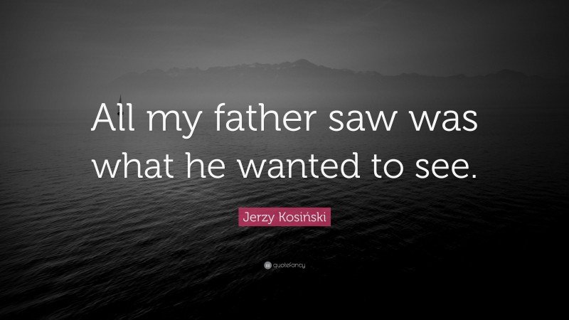 Jerzy Kosiński Quote: “All my father saw was what he wanted to see.”
