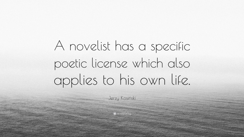 Jerzy Kosiński Quote: “A novelist has a specific poetic license which also applies to his own life.”
