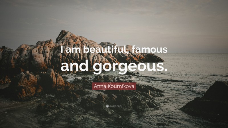 Anna Kournikova Quote: “I am beautiful, famous and gorgeous.”